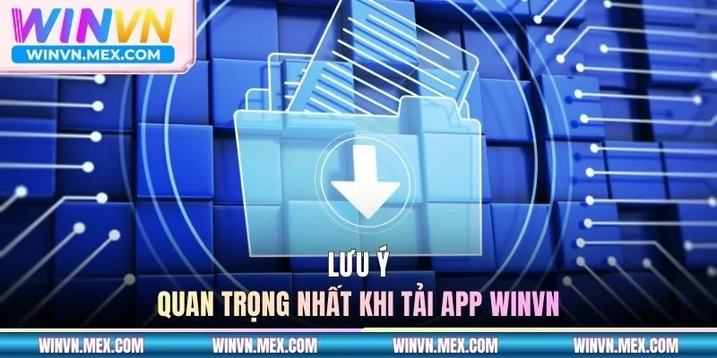 Lưu ý quan trọng nhất khi tải app WINVN