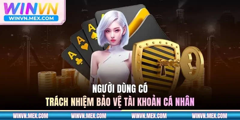 Người dùng có trách nhiệm bảo vệ tài khoản cá nhân