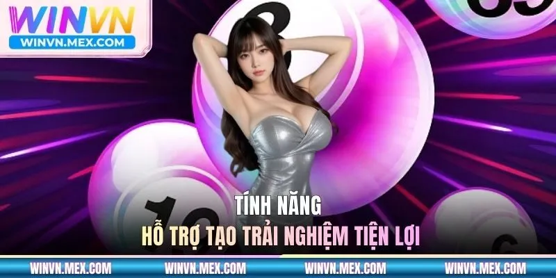Tính năng hỗ trợ tạo trải nghiệm tiện lợi